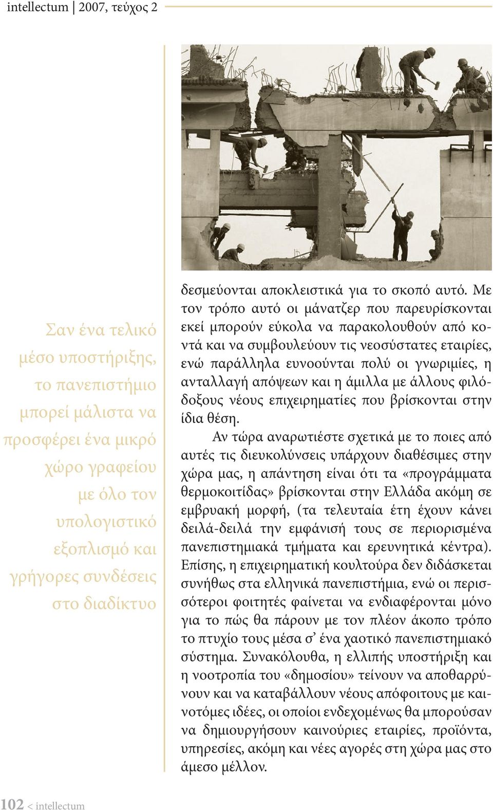 Με τον τρόπο αυτό οι μάνατζερ που παρευρίσκονται εκεί μπορούν εύκολα να παρακολουθούν από κοντά και να συμβουλεύουν τις νεοσύστατες εταιρίες, ενώ παράλληλα ευνοούνται πολύ οι γνωριμίες, η ανταλλαγή