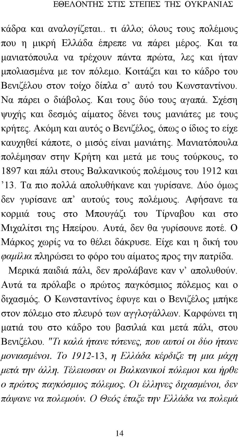 Και τους δύο τους αγαπά. Σχέση ψυχής και δεσμός αίματος δένει τους μανιάτες με τους κρήτες. Ακόμη και αυτός ο Βενιζέλος, όπως ο ίδιος το είχε καυχηθεί κάποτε, ο μισός είναι μανιάτης.