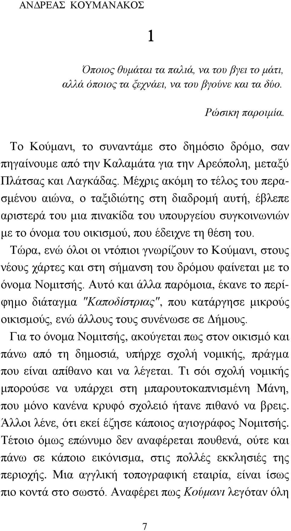 Μέχρις ακόμη το τέλος του περασμένου αιώνα, ο ταξιδιώτης στη διαδρομή αυτή, έβλεπε αριστερά του μια πινακίδα του υπουργείου συγκοινωνιών με το όνομα του οικισμού, που έδειχνε τη θέση του.