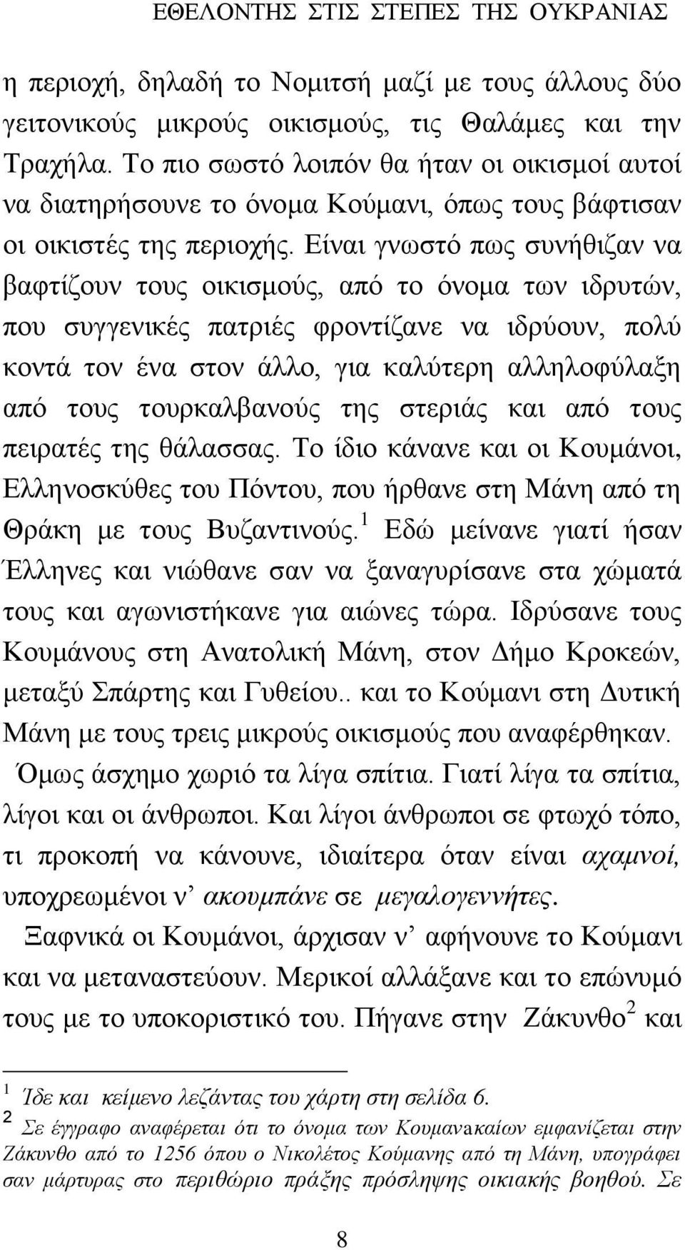 Είναι γνωστό πως συνήθιζαν να βαφτίζουν τους οικισμούς, από το όνομα των ιδρυτών, που συγγενικές πατριές φροντίζανε να ιδρύουν, πολύ κοντά τον ένα στον άλλο, για καλύτερη αλληλοφύλαξη από τους