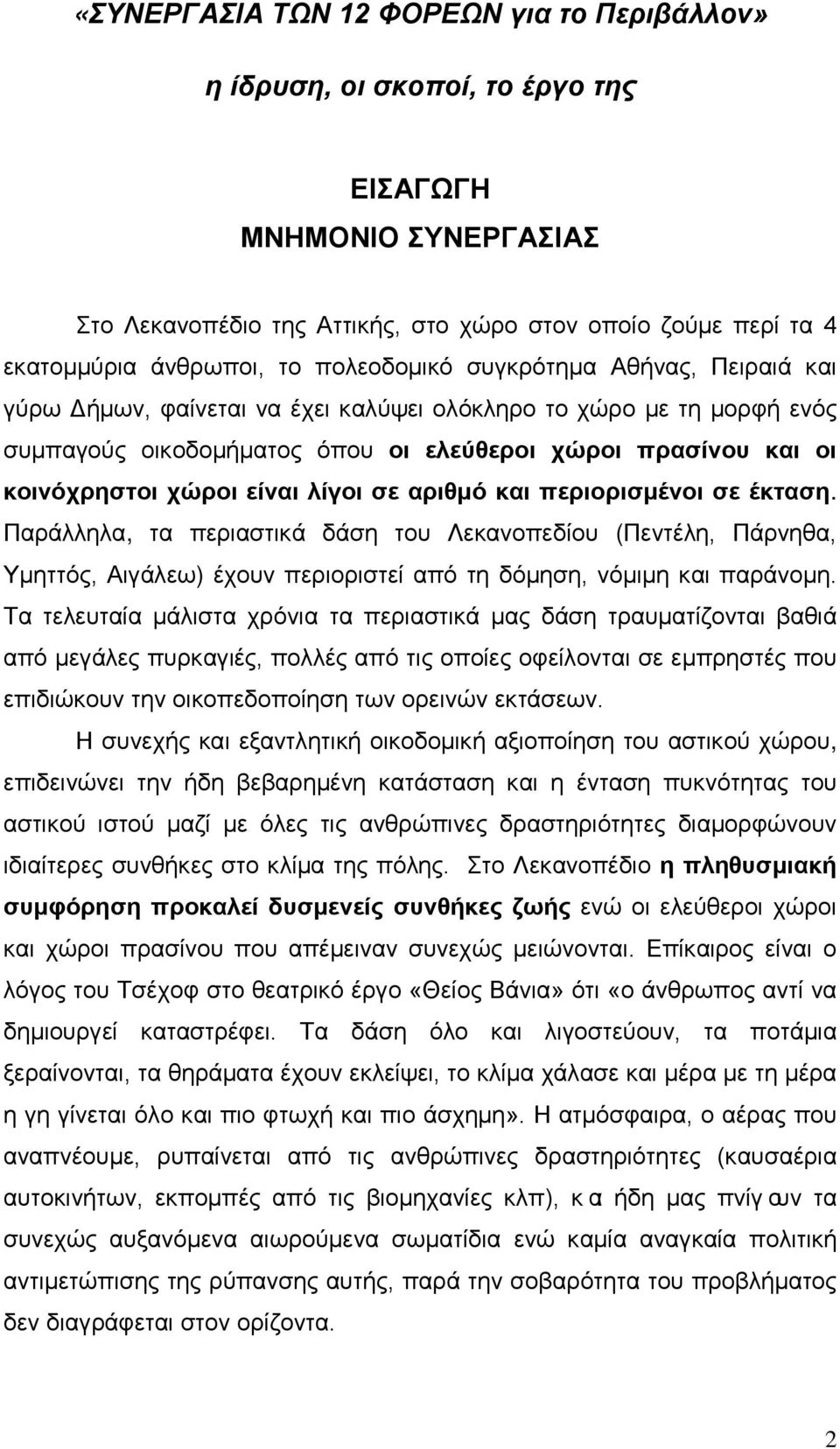 είναι λίγοι σε αριθμό και περιορισμένοι σε έκταση. Παράλληλα, τα περιαστικά δάση του Λεκανοπεδίου (Πεντέλη, Πάρνηθα, Υμηττός, Αιγάλεω) έχουν περιοριστεί από τη δόμηση, νόμιμη και παράνομη.