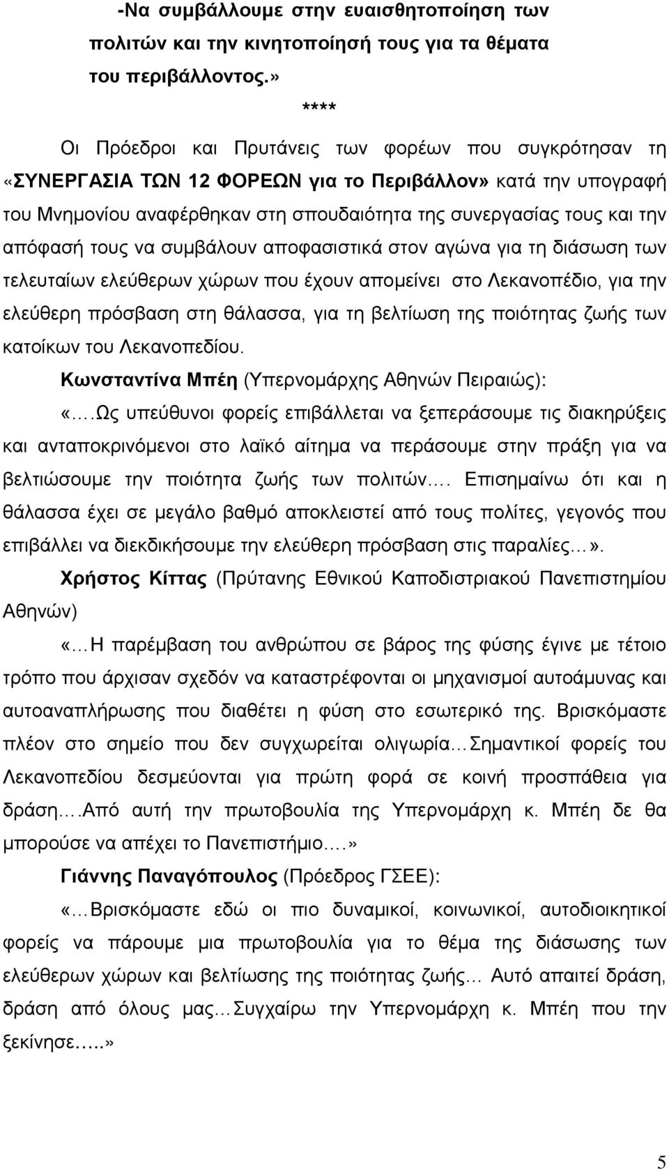 απόφασή τους να συμβάλουν αποφασιστικά στον αγώνα για τη διάσωση των τελευταίων ελεύθερων χώρων που έχουν απομείνει στο Λεκανοπέδιο, για την ελεύθερη πρόσβαση στη θάλασσα, για τη βελτίωση της