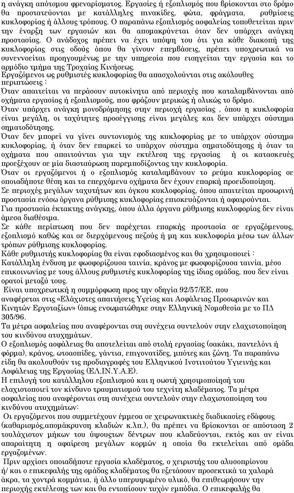 Ο ανάδοχος πρέπει να έχει υπόψη του ότι για κάθε διακοπή της κυκλοφορίας στις οδούς όπου θα γίνουν επεμβάσεις, πρέπει υποχρεωτικά να συνεννοείται προηγουμένως με την υπηρεσία που εισηγείται την