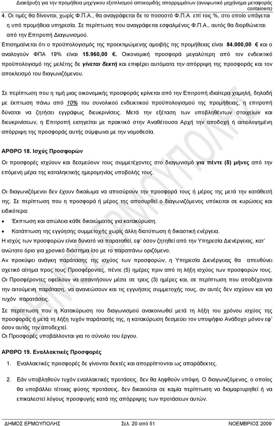 Οικονοµική προσφορά µεγαλύτερη από τον ενδεικτικό προϋπολογισµό της µελέτης δε γίνεται δεκτή και επιφέρει αυτόµατα την απόρριψη της προσφοράς και τον αποκλεισµό του διαγωνιζόµενου.