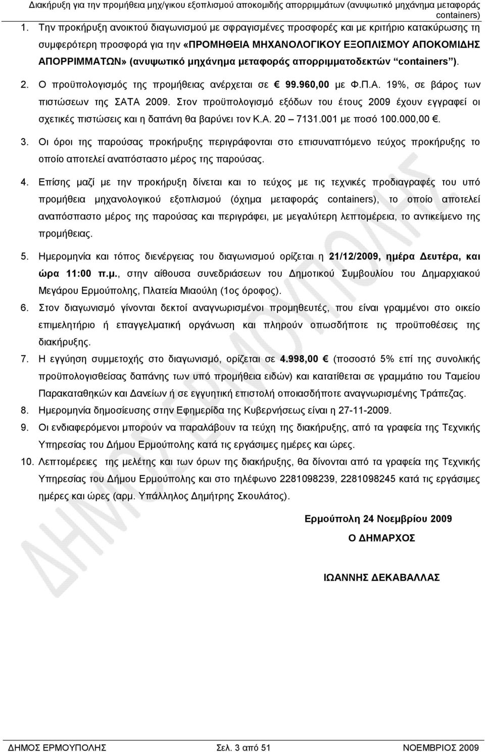 Στον προϋπολογισµό εξόδων του έτους 2009 έχουν εγγραφεί οι σχετικές πιστώσεις και η δαπάνη θα βαρύνει τον Κ.Α. 20 7131.001 µε ποσό 100.000,00. 3.