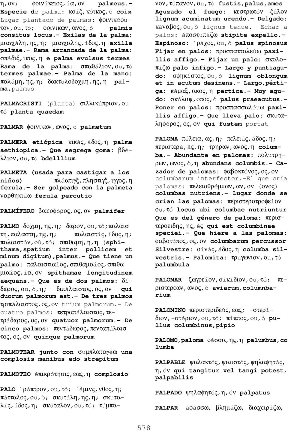 - Palma de la mano: παλáµη,ης,η; δακτuλοδοχµη,ης,η palma,palmus PALMACRISTI (planta) σιλλικúπριον,οu τó planta quaedam PALMAR φοινικων,ωνος,ò palmetum PALMERA etiópica κικáς,áδος,η palma aethiopica.