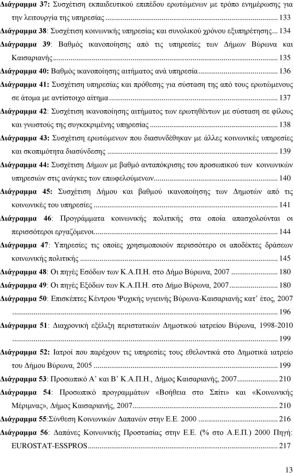 .. 136 Γηάγξακκα 41: πζρέηηζε ππεξεζίαο θαη πξφζεζεο γηα ζχζηαζε ηεο απφ ηνπο εξσηψκελνπο ζε άηνκα κε αληίζηνηρν αίηεκα.