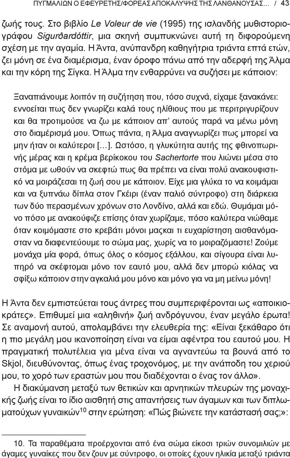 Η Άντα, ανύπανδρη καθηγήτρια τριάντα επτά ετών, ζει μόνη σε ένα διαμέρισμα, έναν όροφο πάνω από την αδερφή της Άλμα και την κόρη της Σίγκα.