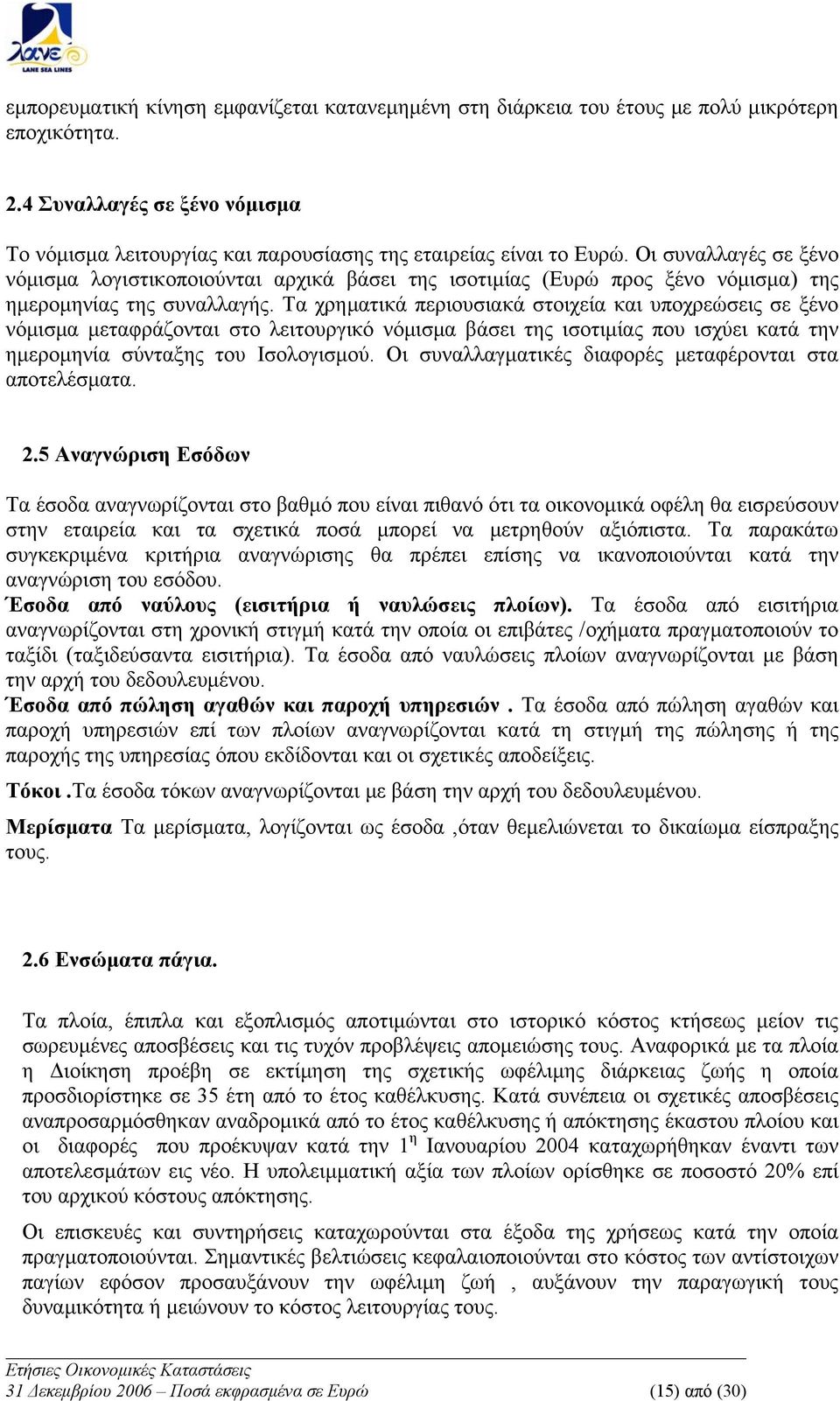 Τα χρηματικά περιουσιακά στοιχεία και υποχρεώσεις σε ξένο νόμισμα μεταφράζονται στο λειτουργικό νόμισμα βάσει της ισοτιμίας που ισχύει κατά την ημερομηνία σύνταξης του Ισολογισμού.