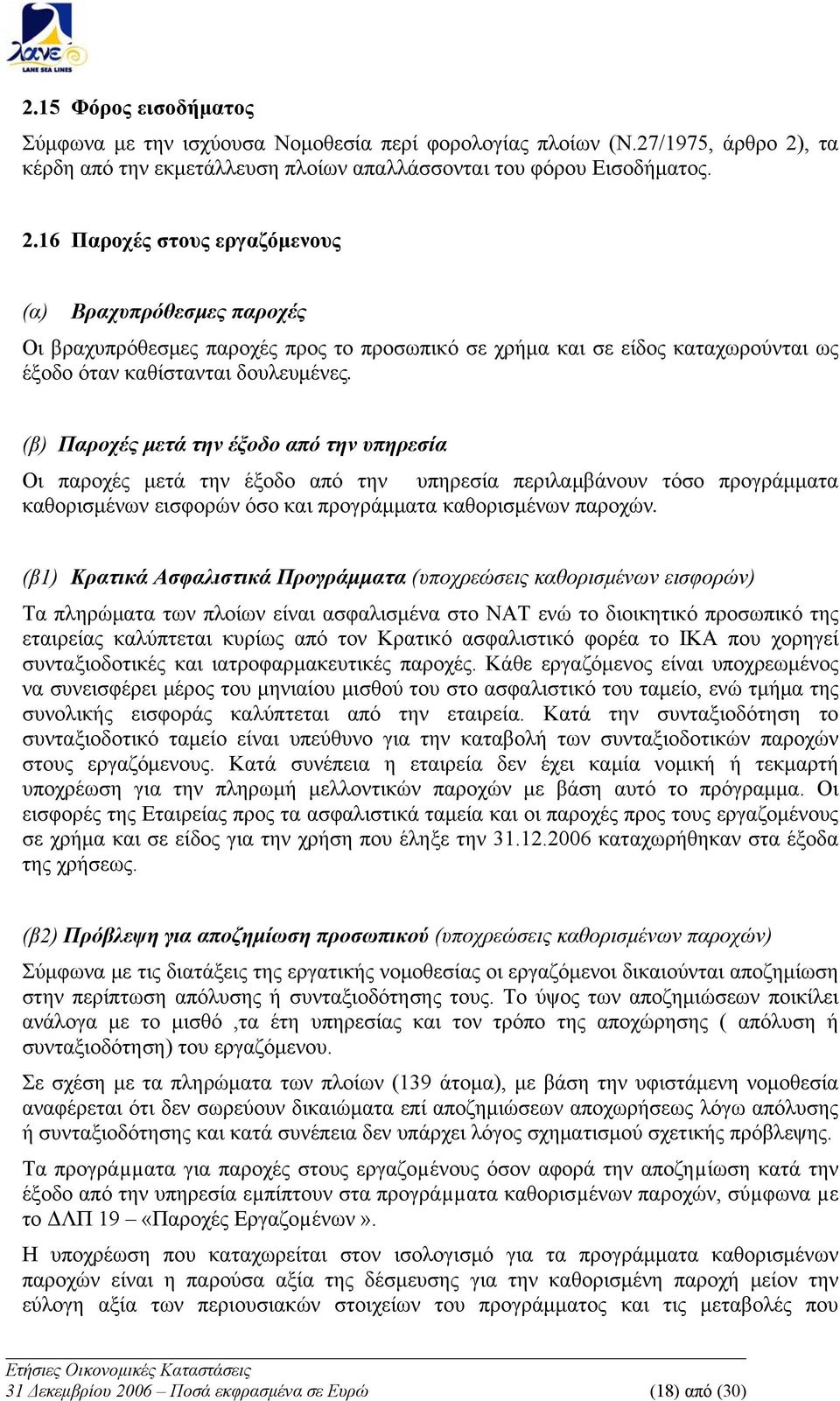 16 Παροχές στους εργαζόμενους (α) Βραχυπρόθεσμες παροχές Οι βραχυπρόθεσμες παροχές προς το προσωπικό σε χρήμα και σε είδος καταχωρούνται ως έξοδο όταν καθίστανται δουλευμένες.