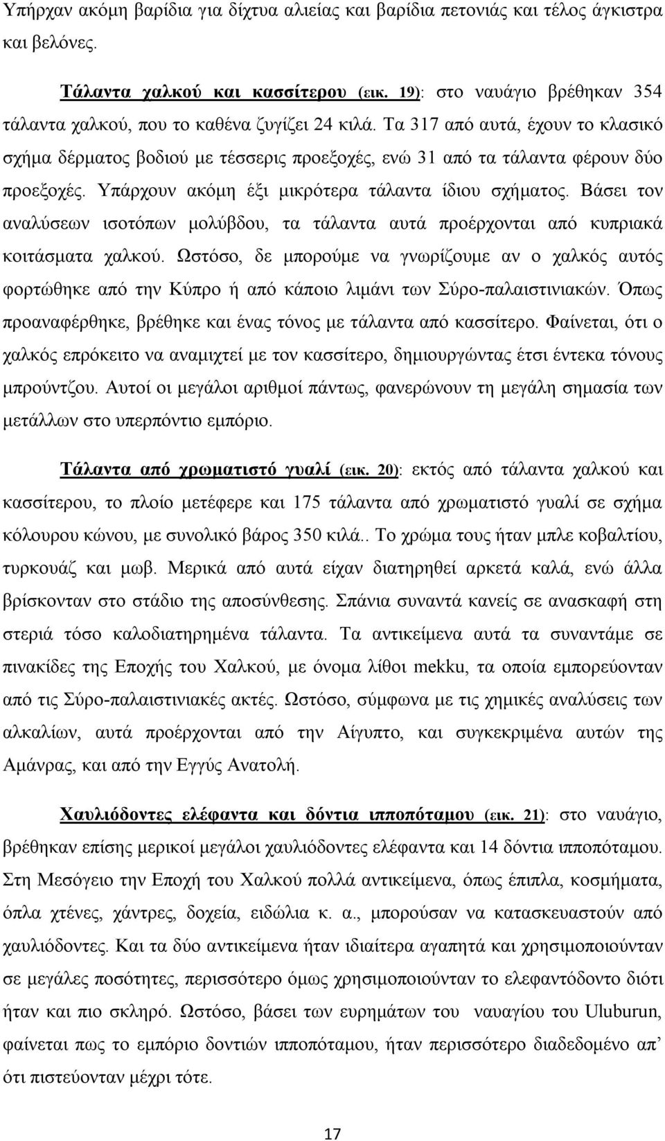 Υπάρχουν ακόμη έξι μικρότερα τάλαντα ίδιου σχήματος. Βάσει τον αναλύσεων ισοτόπων μολύβδου, τα τάλαντα αυτά προέρχονται από κυπριακά κοιτάσματα χαλκού.