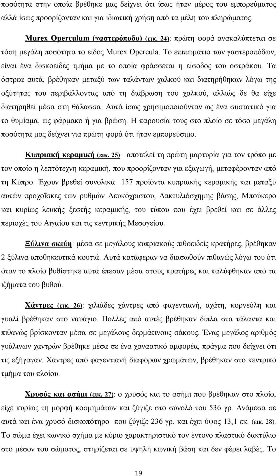 Τα όστρεα αυτά, βρέθηκαν μεταξύ των ταλάντων χαλκού και διατηρήθηκαν λόγω της οξύτητας του περιβάλλοντας από τη διάβρωση του χαλκού, αλλιώς δε θα είχε διατηρηθεί μέσα στη θάλασσα.