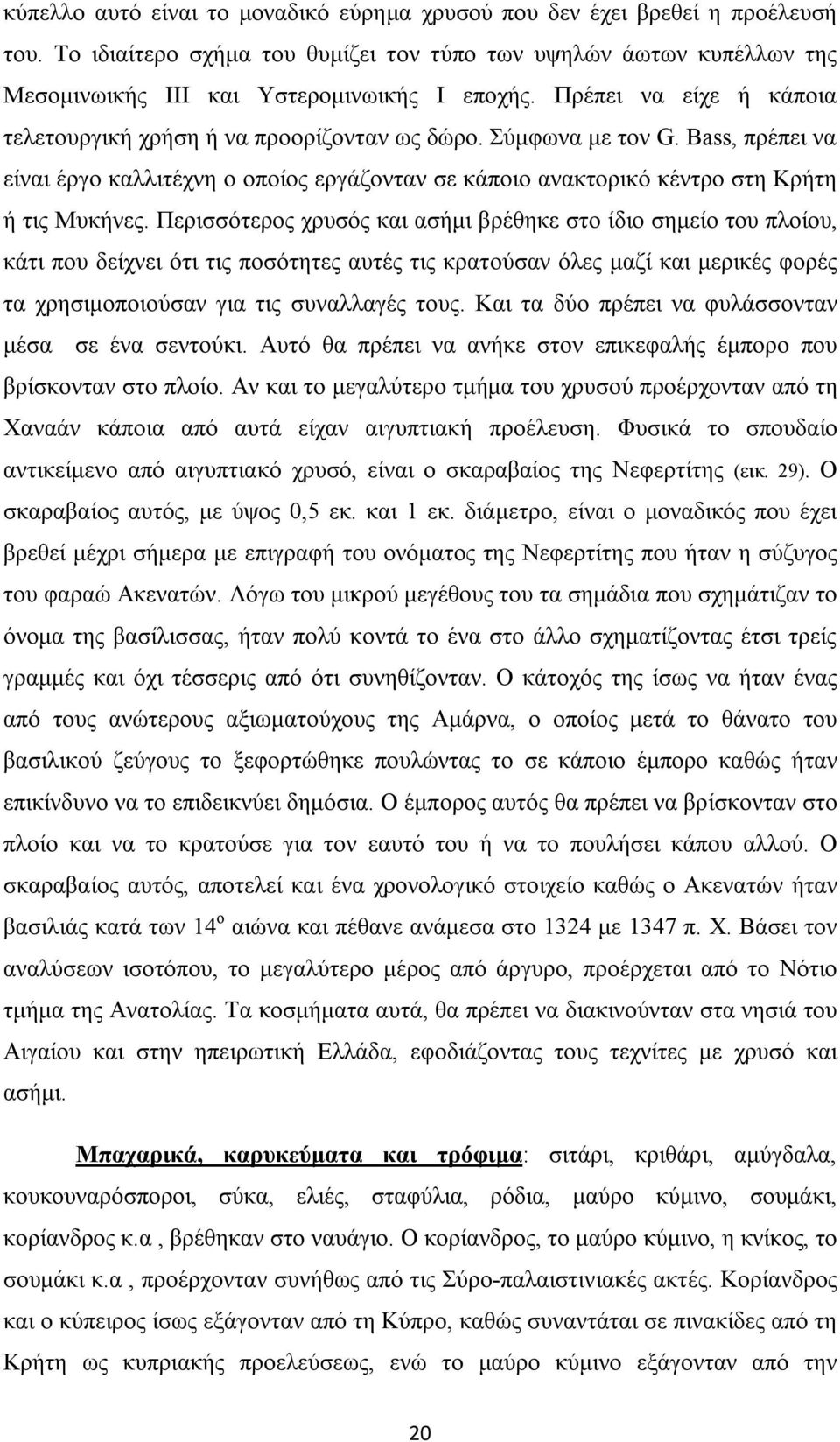 Περισσότερος χρυσός και ασήμι βρέθηκε στο ίδιο σημείο του πλοίου, κάτι που δείχνει ότι τις ποσότητες αυτές τις κρατούσαν όλες μαζί και μερικές φορές τα χρησιμοποιούσαν για τις συναλλαγές τους.