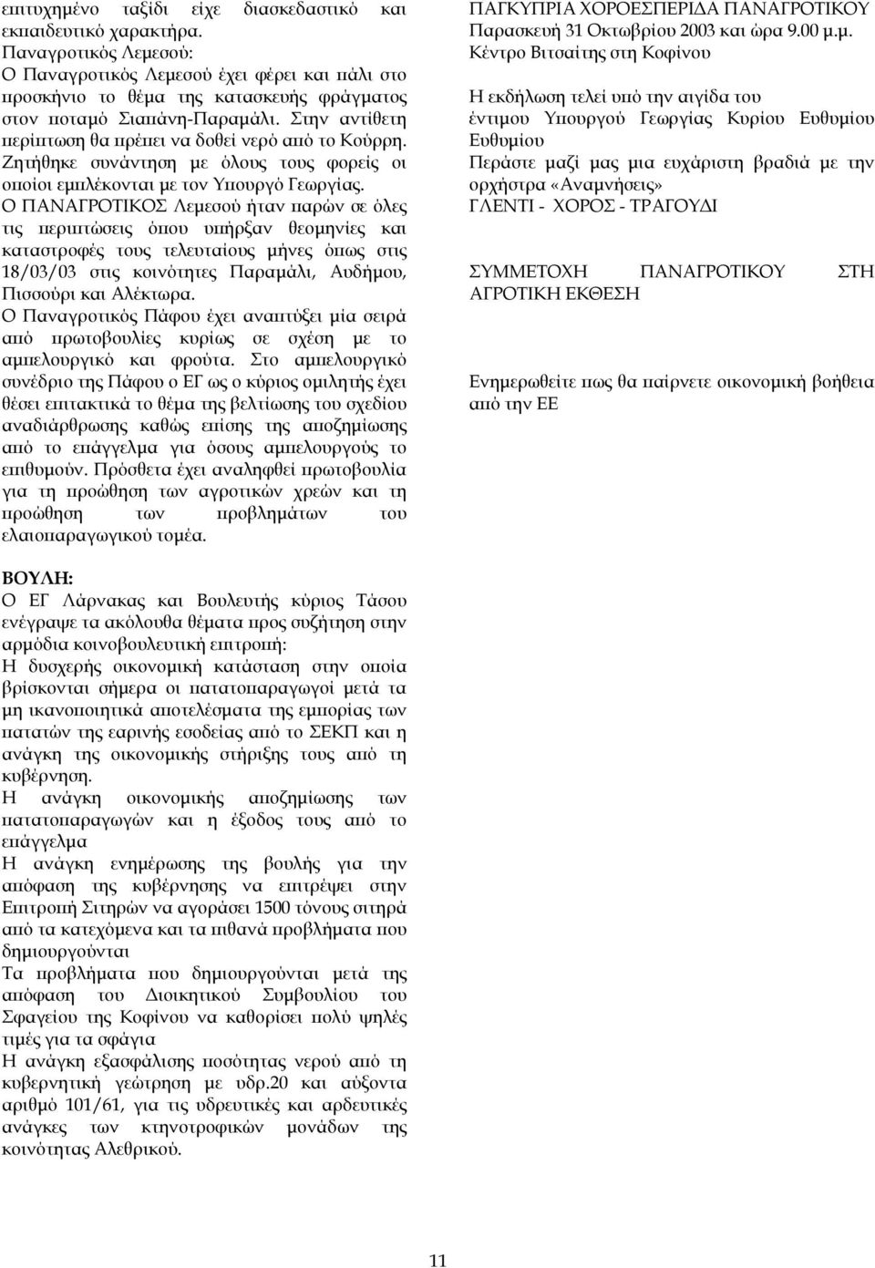 Στην αντίθετη περίπτωση θα πρέπει να δοθεί νερό από το Κούρρη. Ζητήθηκε συνάντηση µε όλους τους φορείς οι οποίοι εµπλέκονται µε τον Υπουργό Γεωργίας.