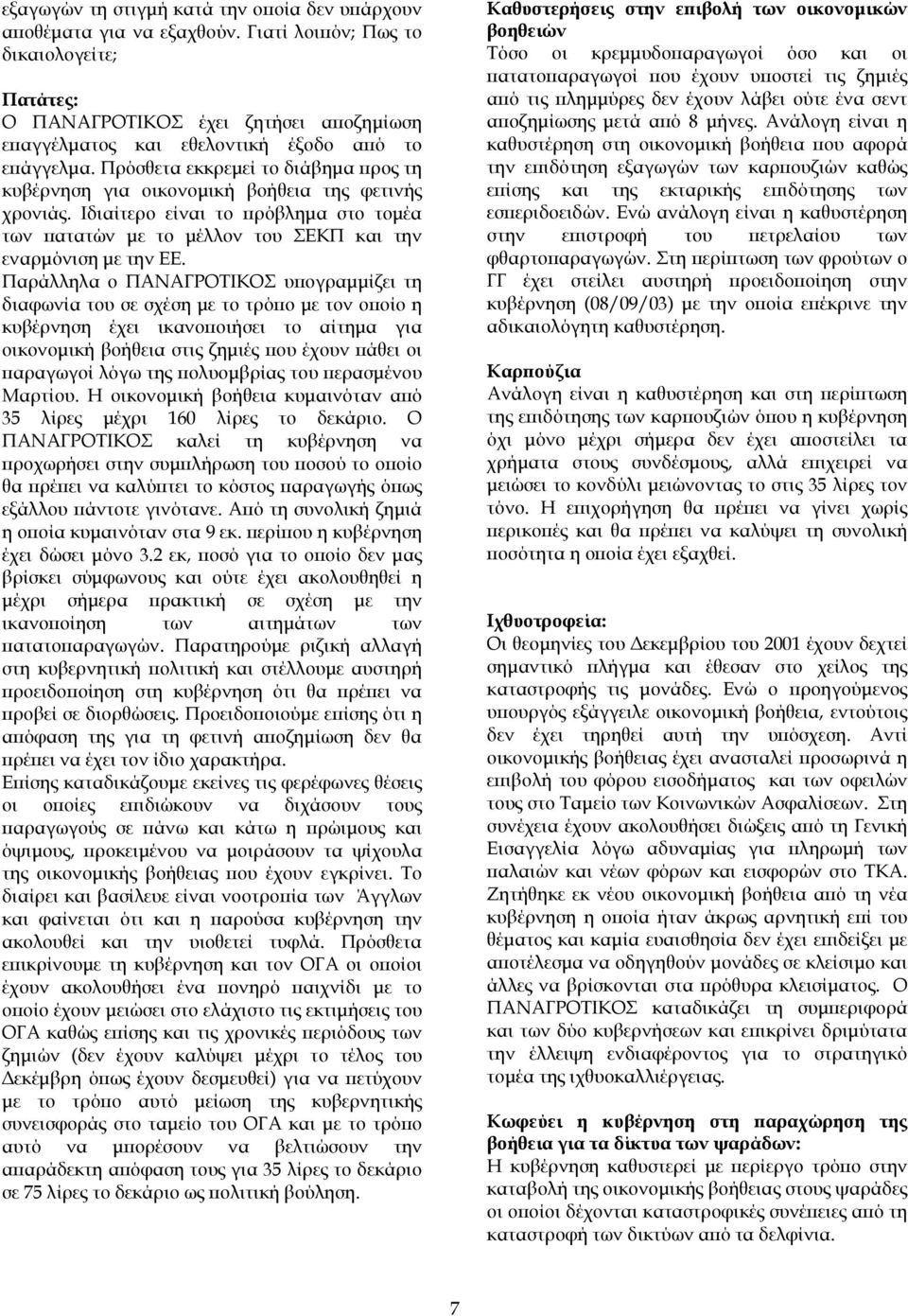 Πρόσθετα εκκρεµεί το διάβηµα προς τη κυβέρνηση για οικονοµική βοήθεια της φετινής χρονιάς. Ιδιαίτερο είναι το πρόβληµα στο τοµέα των πατατών µε το µέλλον του ΣΕΚΠ και την εναρµόνιση µε την ΕΕ.