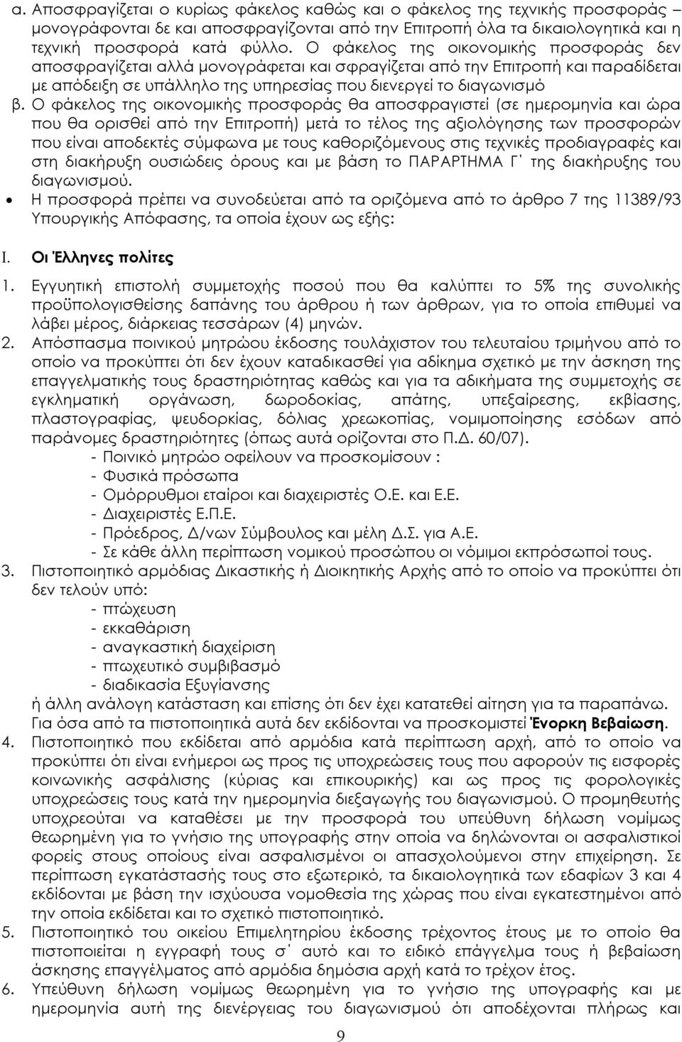 Ο φάκελος της οικονομικής προσφοράς θα αποσφραγιστεί (σε ημερομηνία και ώρα που θα ορισθεί από την Επιτροπή) μετά το τέλος της αξιολόγησης των προσφορών που είναι αποδεκτές σύμφωνα με τους