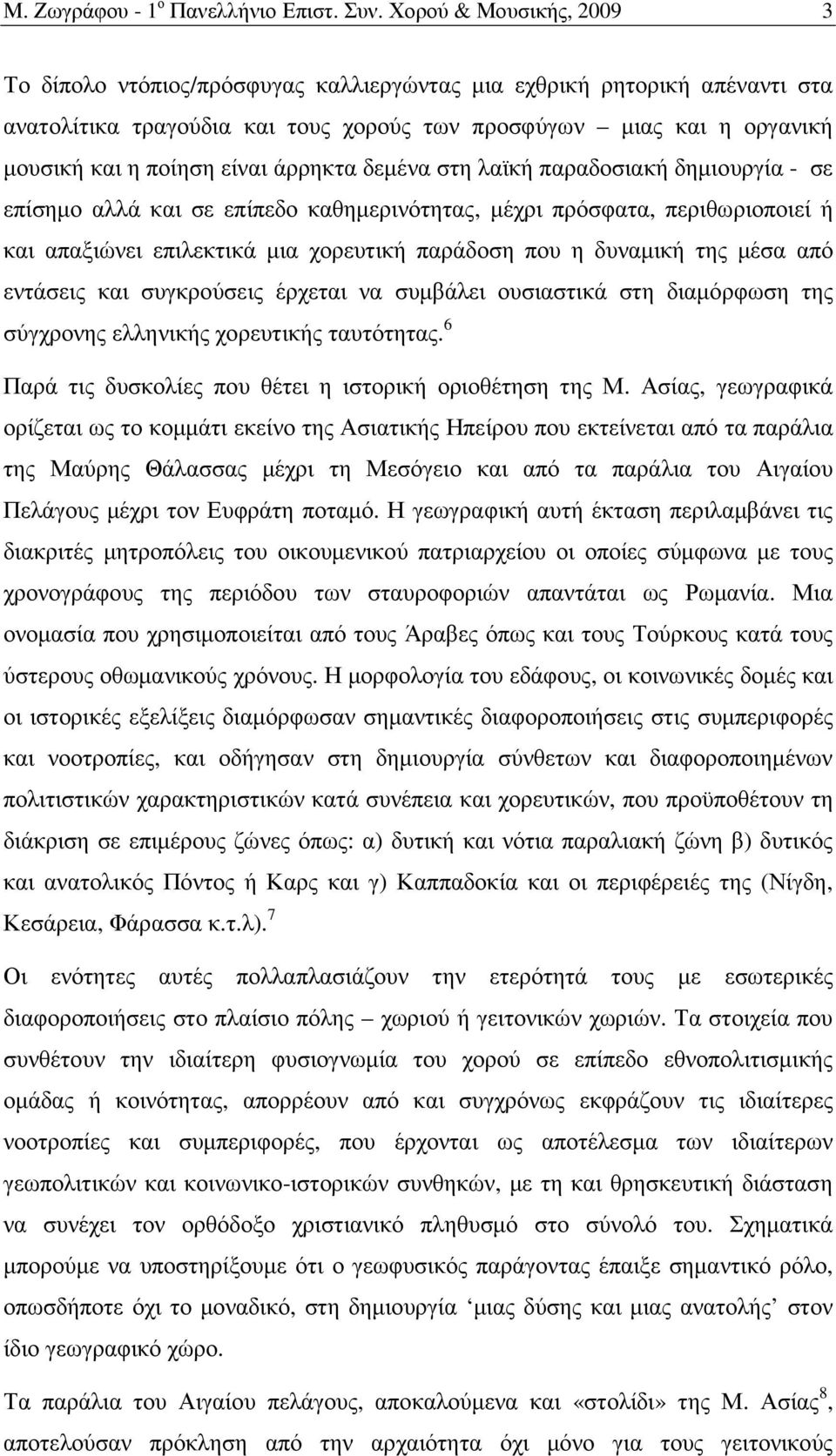 άρρηκτα δεµένα στη λαϊκή παραδοσιακή δηµιουργία - σε επίσηµο αλλά και σε επίπεδο καθηµερινότητας, µέχρι πρόσφατα, περιθωριοποιεί ή και απαξιώνει επιλεκτικά µια χορευτική παράδοση που η δυναµική της