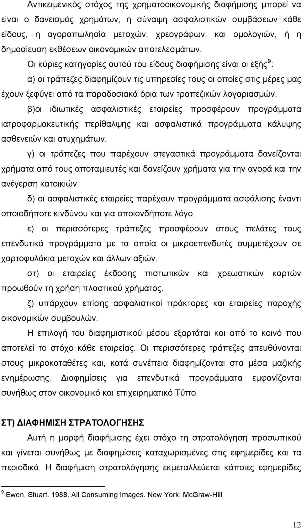 Οι κύριες κατηγορίες αυτού του είδους διαφήμισης είναι οι εξής 9 : α) οι τράπεζες διαφημίζουν τις υπηρεσίες τους οι οποίες στις μέρες μας έχουν ξεφύγει από τα παραδοσιακά όρια των τραπεζικών