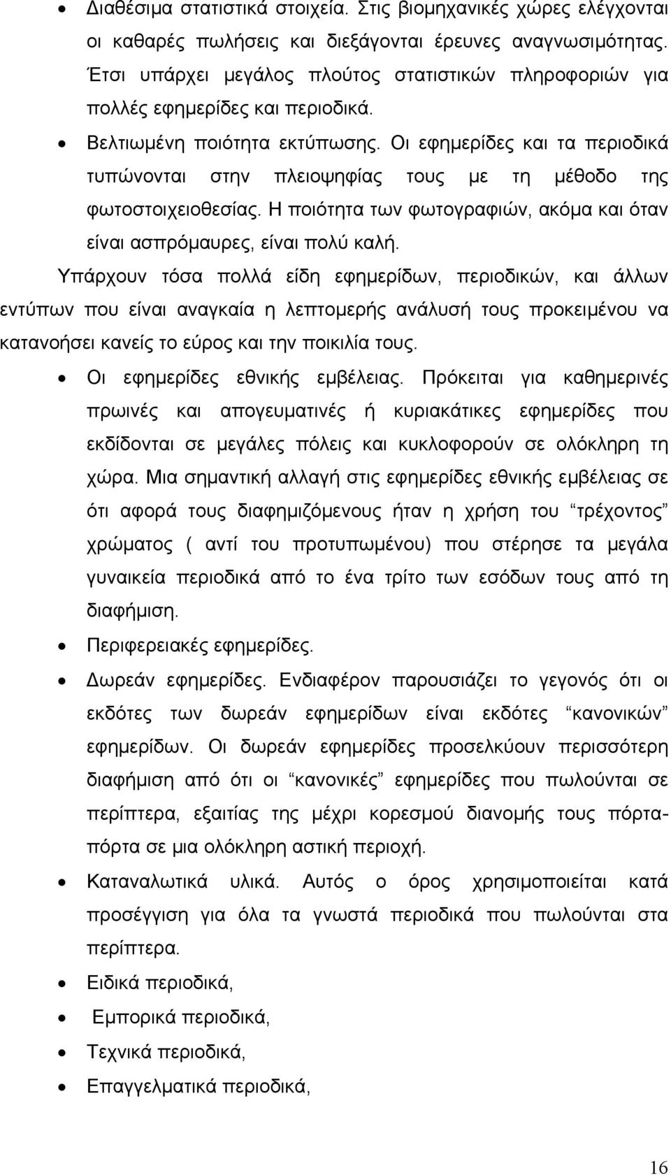 Οι εφημερίδες και τα περιοδικά τυπώνονται στην πλειοψηφίας τους με τη μέθοδο της φωτοστοιχειοθεσίας. Η ποιότητα των φωτογραφιών, ακόμα και όταν είναι ασπρόμαυρες, είναι πολύ καλή.