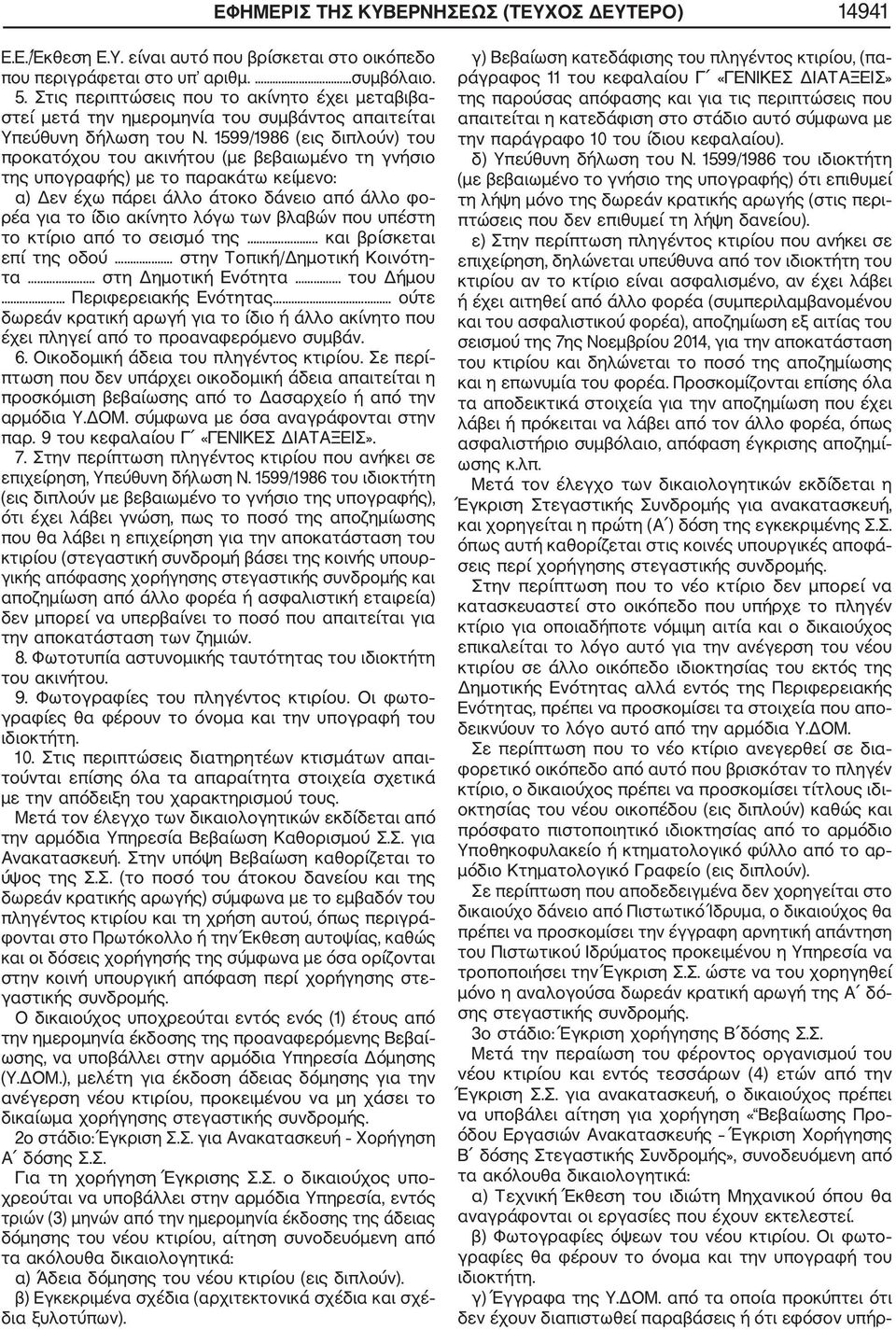 1599/1986 (εις διπλούν) του προκατόχου του ακινήτου (με βεβαιωμένο τη γνήσιο της υπογραφής) με το παρακάτω κείμενο: α) Δεν έχω πάρει άλλο άτοκο δάνειο από άλλο φο ρέα για το ίδιο ακίνητο λόγω των