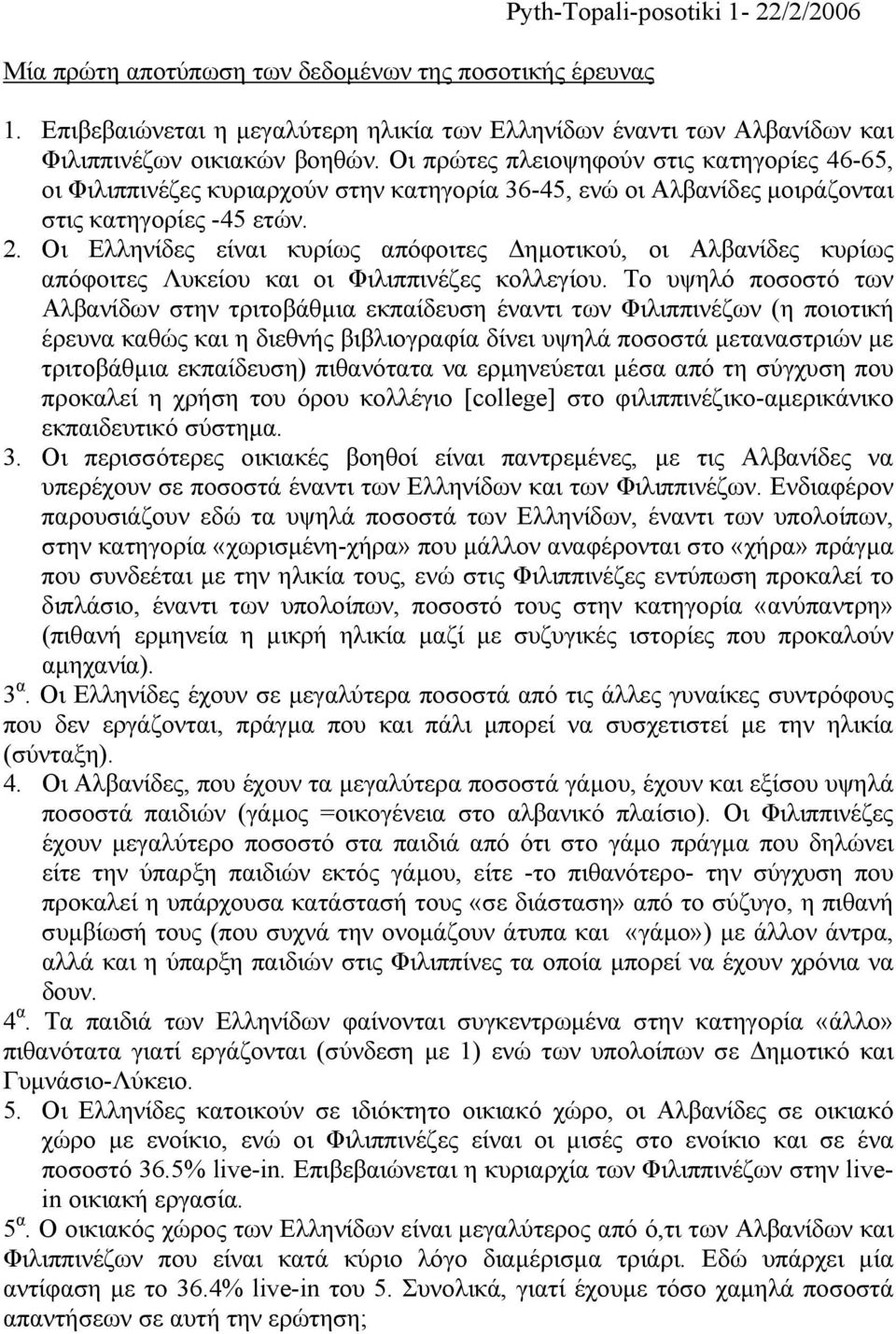 Οι Ελληνίδες είναι κυρίως απόφοιτες ηµοτικού, οι Αλβανίδες κυρίως απόφοιτες Λυκείου και οι Φιλιππινέζες κολλεγίου.