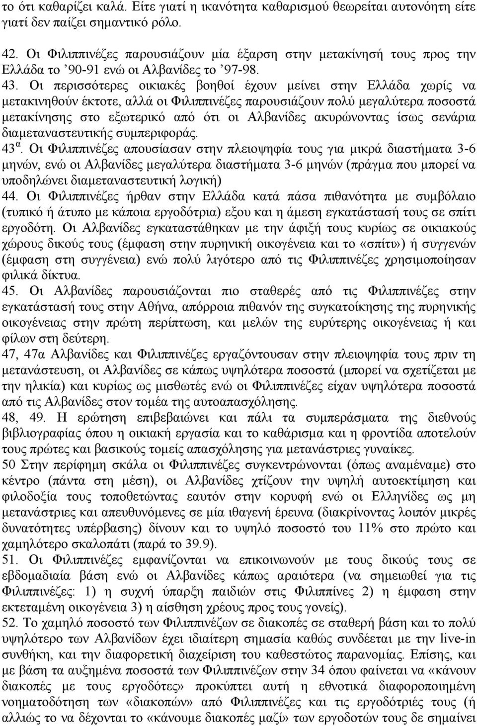 Οι περισσότερες οικιακές βοηθοί έχουν µείνει στην Ελλάδα χωρίς να µετακινηθούν έκτοτε, αλλά οι Φιλιππινέζες παρουσιάζουν πολύ µεγαλύτερα ποσοστά µετακίνησης στο εξωτερικό από ότι οι Αλβανίδες