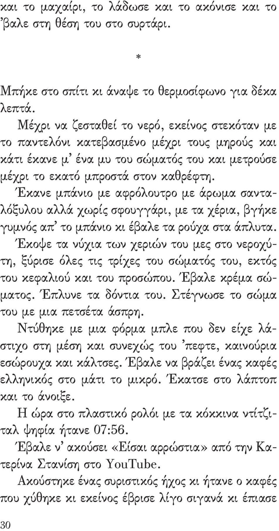 Έκανε μπάνιο με αφρόλουτρο με άρωμα σανταλόξυλου αλλά χωρίς σφουγγάρι, με τα χέρια, βγήκε γυμνός απ το μπάνιο κι έβαλε τα ρούχα στα άπλυτα.