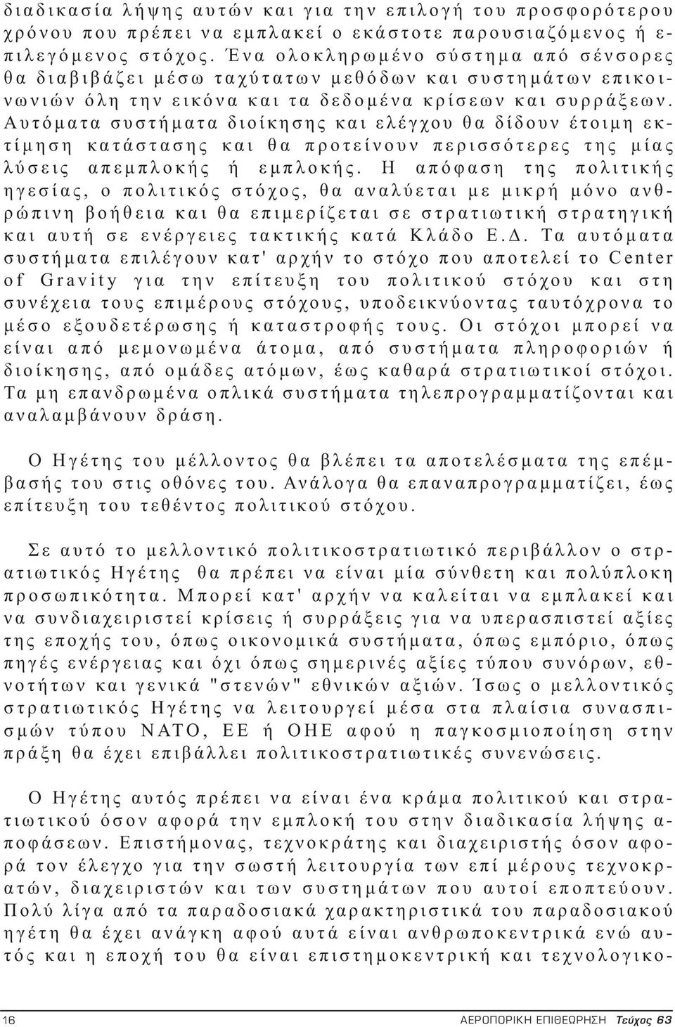 Αυτόματα συστήματα διοίκησης και ελέγχου θα δίδουν έτοιμη εκτίμηση κατάστασης και θα προτείνουν περισσότερες της μίας λύσεις απεμπλοκής ή εμπλοκής.