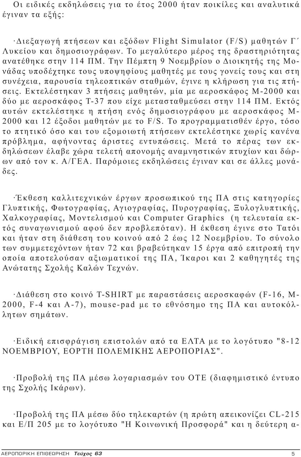 Την Πέμπτη 9 Νοεμβρίου ο Διοικητής της Μονάδας υποδέχτηκε τους υποψηφίους μαθητές με τους γονείς τους και στη συνέχεια, παρουσία τηλεοπτικών σταθμών, έγινε η κλήρωση για τις πτήσεις.