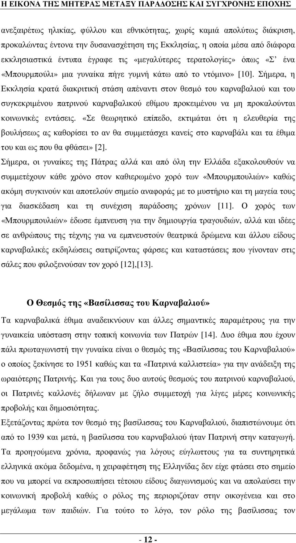 Σήµερα, η Εκκλησία κρατά διακριτική στάση απέναντι στον θεσµό του καρναβαλιού και του συγκεκριµένου πατρινού καρναβαλικού εθίµου προκειµένου να µη προκαλούνται κοινωνικές εντάσεις.