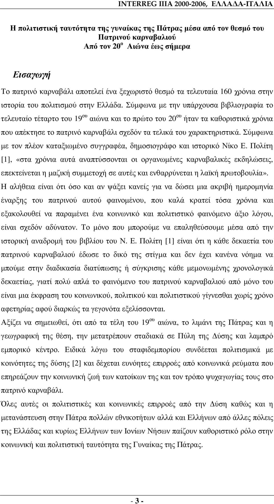 Σύµφωνα µε την υπάρχουσα βιβλιογραφία το τελευταίο τέταρτο του 19 ου αιώνα και το πρώτο του 20 ου ήταν τα καθοριστικά χρόνια που απέκτησε το πατρινό καρναβάλι σχεδόν τα τελικά του χαρακτηριστικά.