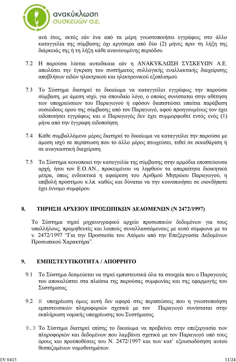 3 Tο Σύστημα διατηρεί το δικαίωμα να καταγγείλει εγγράφως την παρούσα σύμβαση, με άμεση ισχύ, για σπουδαίο λόγο, ο οποίος συνίσταται στην αθέτηση των υποχρεώσεων του Παραγωγού ή εφόσον διαπιστώσει