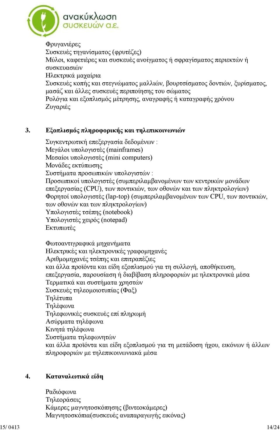 Εξοπλισμός πληροφορικής και τηλεπικοινωνιών Συγκεντρωτική επεξεργασία δεδομένων : Μεγάλοι υπολογιστές (mainframes) Μεσαίοι υπολογιστές (mini computers) Μονάδες εκτύπωσης Συστήματα προσωπικών