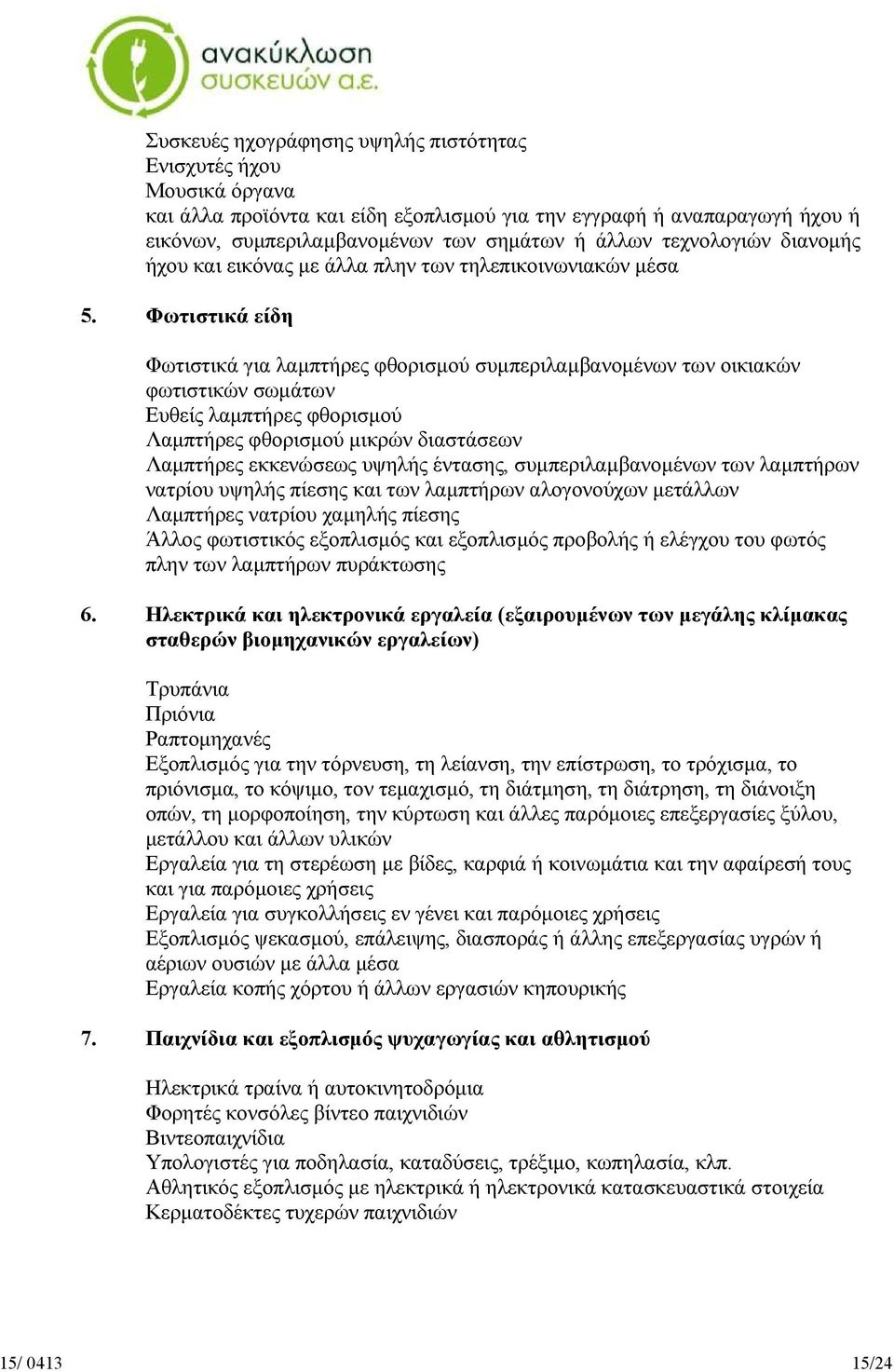 Φωτιστικά είδη Φωτιστικά για λαμπτήρες φθορισμού συμπεριλαμβανομένων των οικιακών φωτιστικών σωμάτων Ευθείς λαμπτήρες φθορισμού Λαμπτήρες φθορισμού μικρών διαστάσεων Λαμπτήρες εκκενώσεως υψηλής