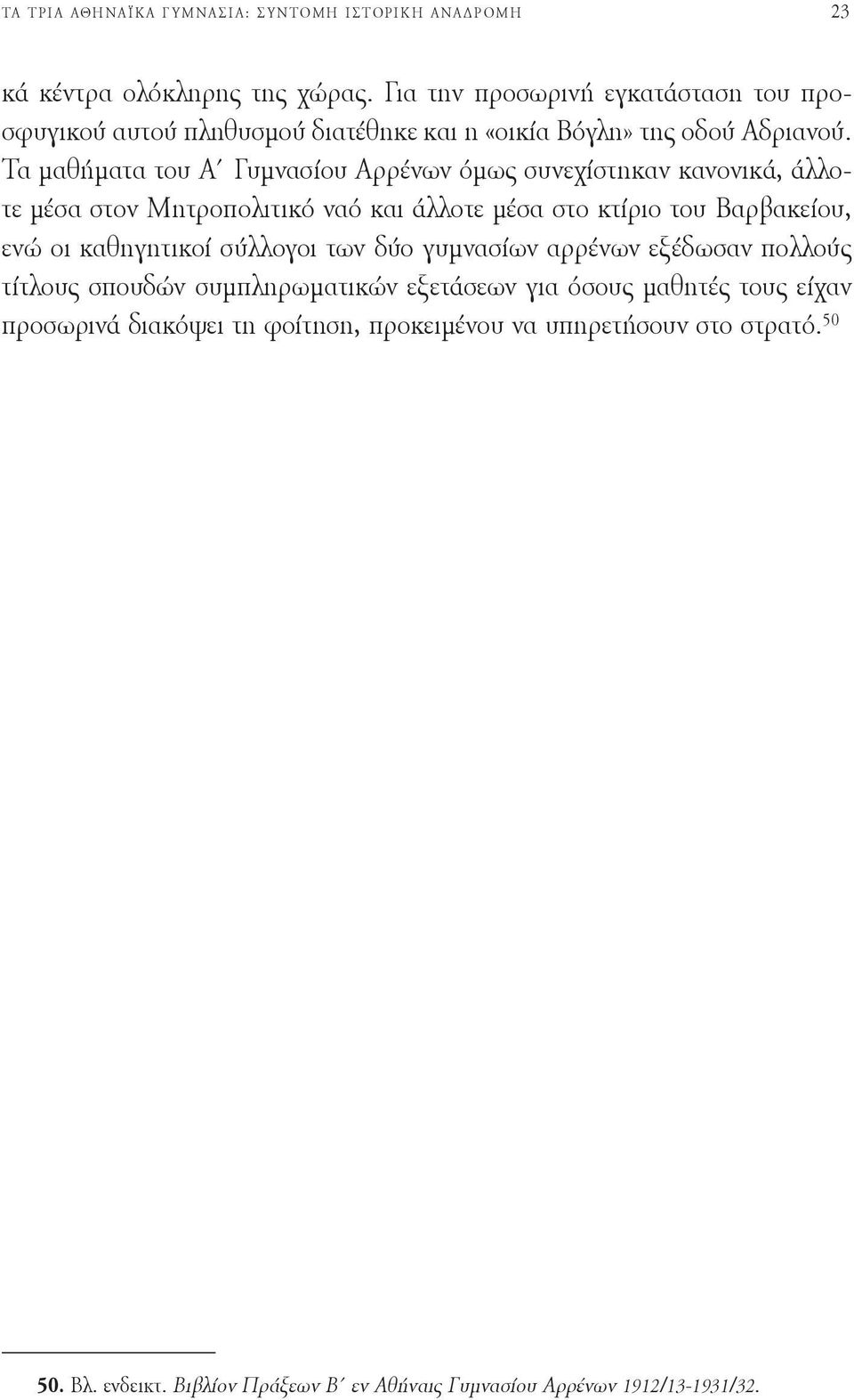 Τα μαθήματα του Α Γυμνασίου Αρρένων όμως συνεχίστηκαν κανονικά, άλλοτε μέσα στον Μητροπολιτικό ναό και άλλοτε μέσα στο κτίριο του Βαρβακείου, ενώ οι