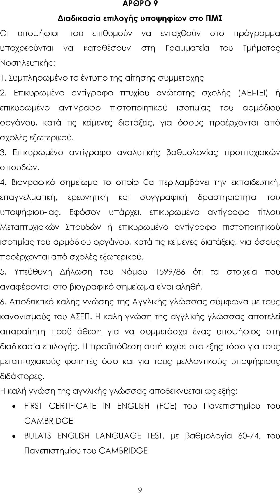 Επικυρωµένο αντίγραφο πτυχίου ανώτατης σχολής (ΑΕΙ-ΤΕΙ) ή επικυρωµένο αντίγραφο πιστοποιητικού ισοτιµίας του αρµόδιου οργάνου, κατά τις κείµενες διατάξεις, για όσους προέρχονται από σχολές εξωτερικού.