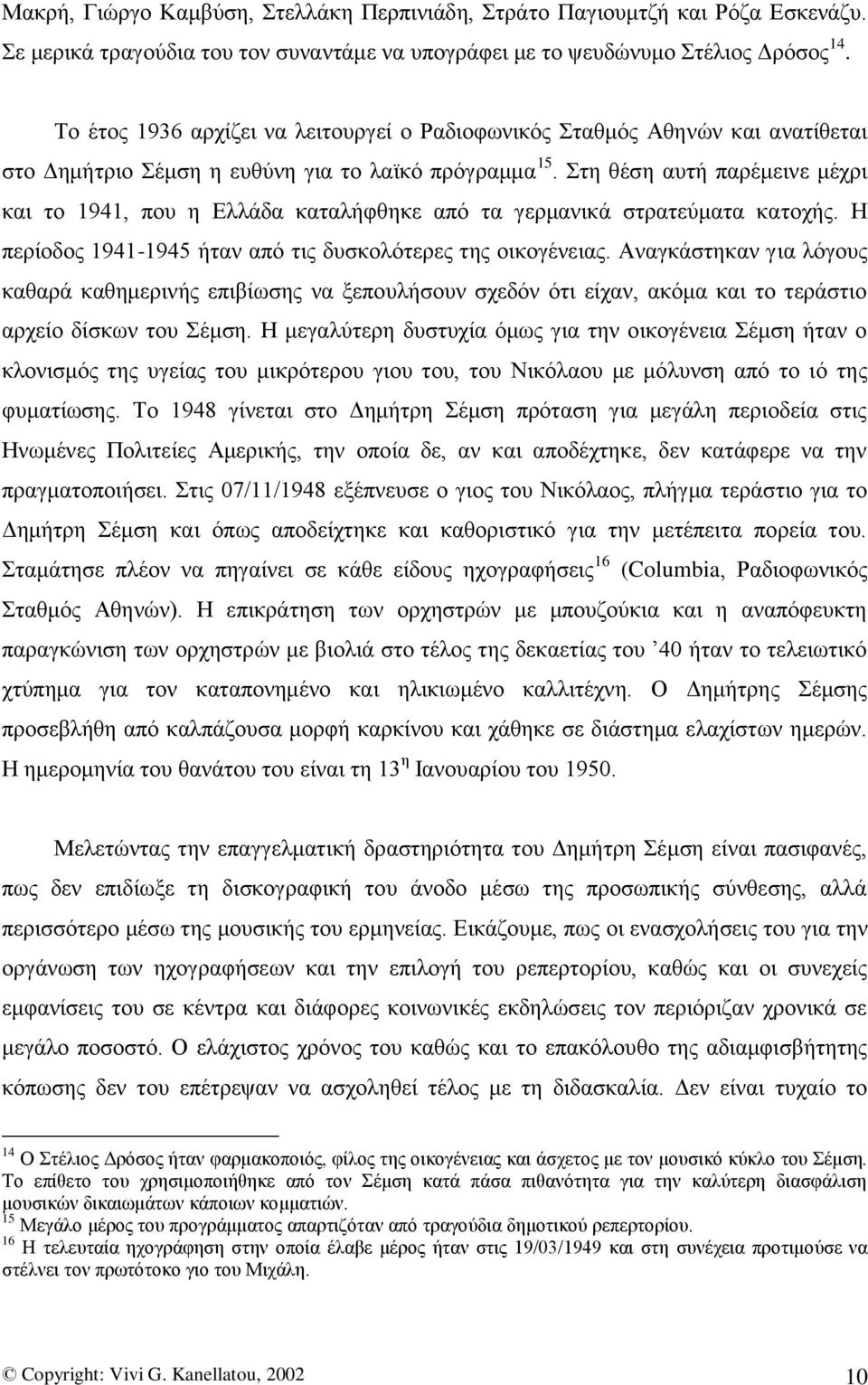 ηε ζέζε απηή παξέκεηλε κέρξη θαη ην 1941, πνπ ε Διιάδα θαηαιήθζεθε απφ ηα γεξκαληθά ζηξαηεχκαηα θαηνρήο. Ζ πεξίνδνο 1941-1945 ήηαλ απφ ηηο δπζθνιφηεξεο ηεο νηθνγέλεηαο.