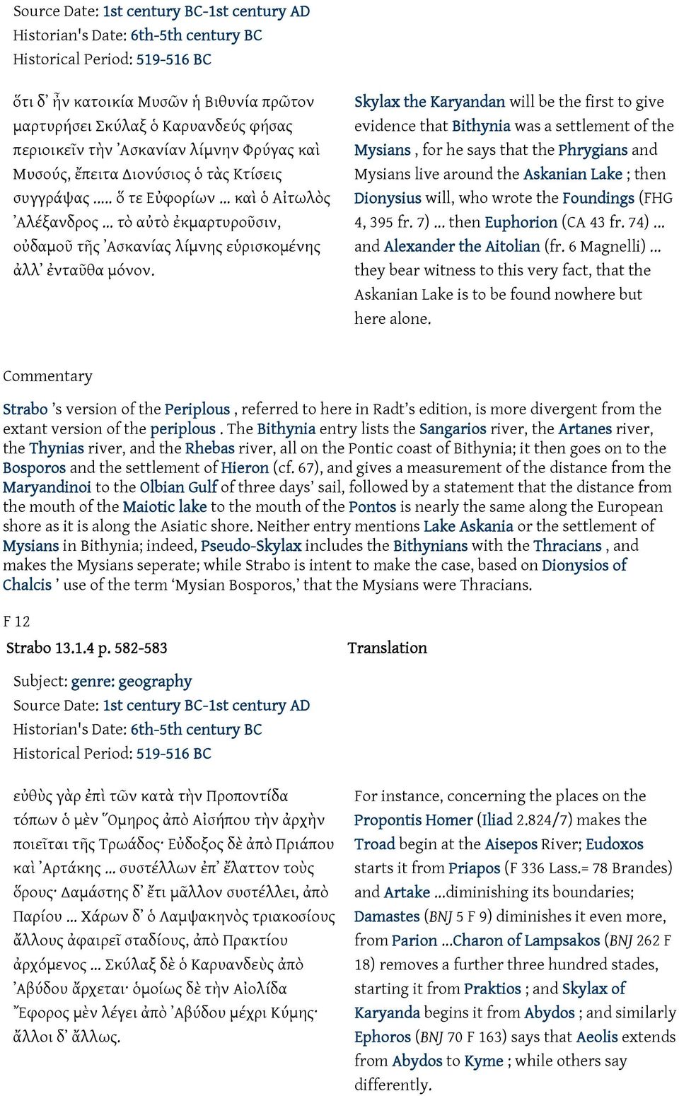 Skylax the Karyandan will be the first to give evidence that Bithynia was a settlement of the Mysians, for he says that the Phrygians and Mysians live around the Askanian Lake ; then Dionysius will,