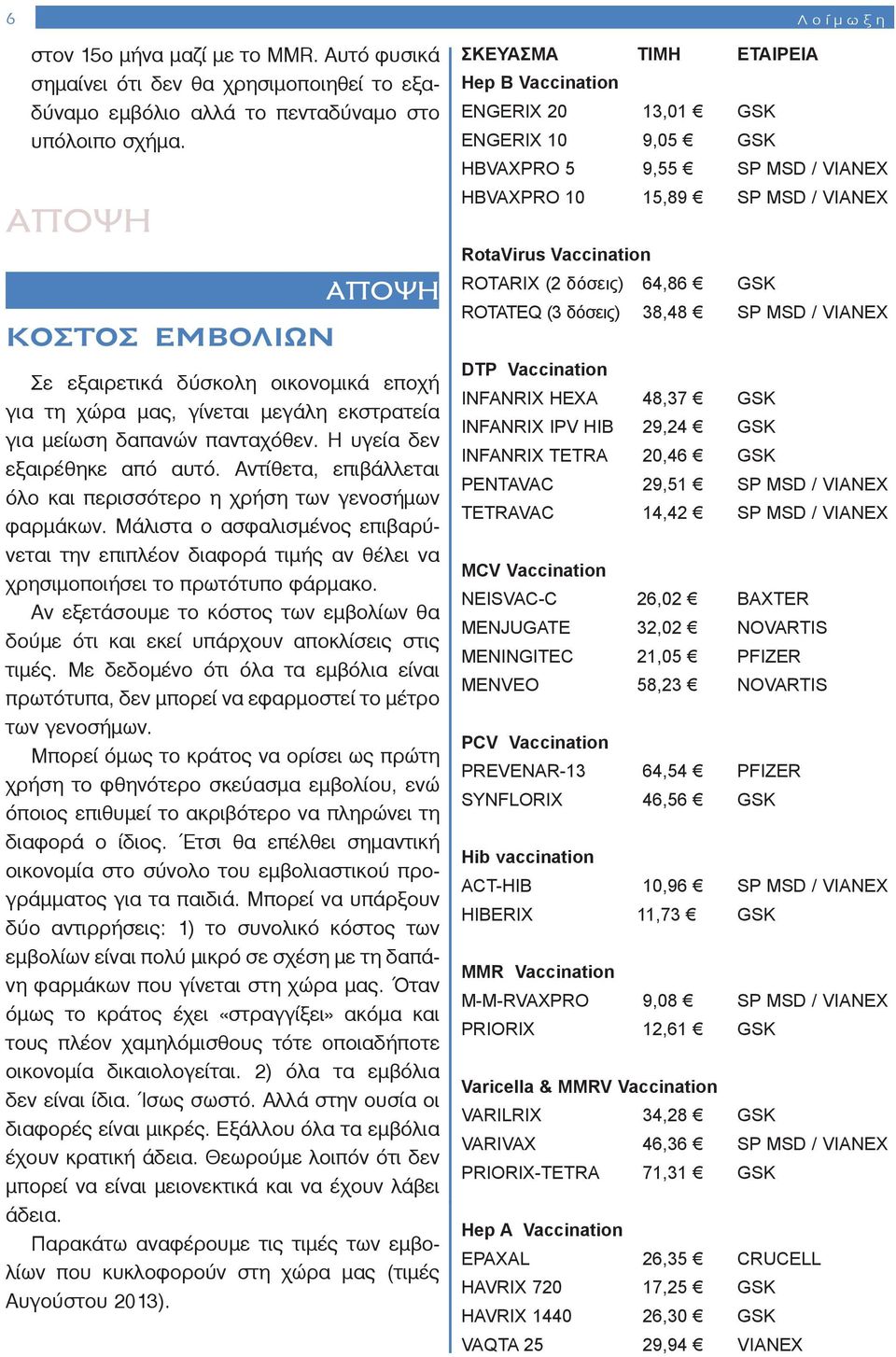 Αντίθετα, επιβάλλεται όλο και περισσότερο η χρήση των γενοσήμων φαρμάκων. Μάλιστα ο ασφαλισμένος επιβαρύνεται την επιπλέον διαφορά τιμής αν θέλει να χρησιμοποιήσει το πρωτότυπο φάρμακο.