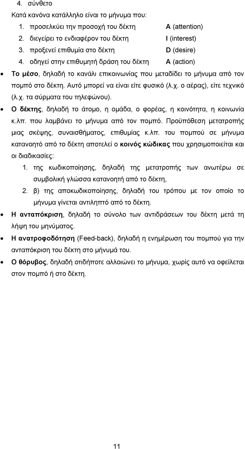 ο αέρας), είτε τεχνικό (λ.χ. τα σύρματα του τηλεφώνου). Ο δέκτης, δηλαδή το άτομο, η ομάδα, ο φορέας, η κοινότητα, η κοινωνία κ.λπ. που λαμβάνει το μήνυμα από τον πομπό.