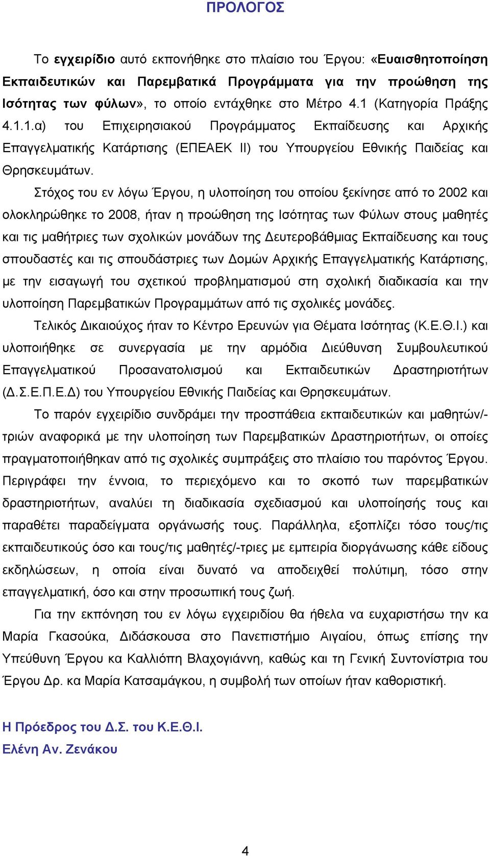 Στόχος του εν λόγω Έργου, η υλοποίηση του οποίου ξεκίνησε από το 2002 και ολοκληρώθηκε το 2008, ήταν η προώθηση της Ισότητας των Φύλων στους μαθητές και τις μαθήτριες των σχολικών μονάδων της