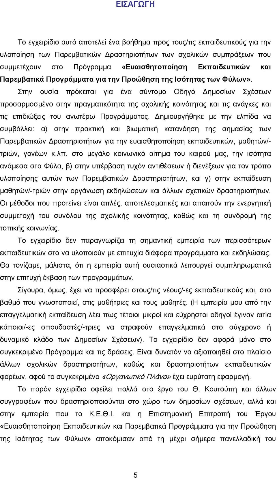 Στην ουσία πρόκειται για ένα σύντομο Οδηγό Δημοσίων Σχέσεων προσαρμοσμένο στην πραγματικότητα της σχολικής κοινότητας και τις ανάγκες και τις επιδιώξεις του ανωτέρω Προγράμματος.