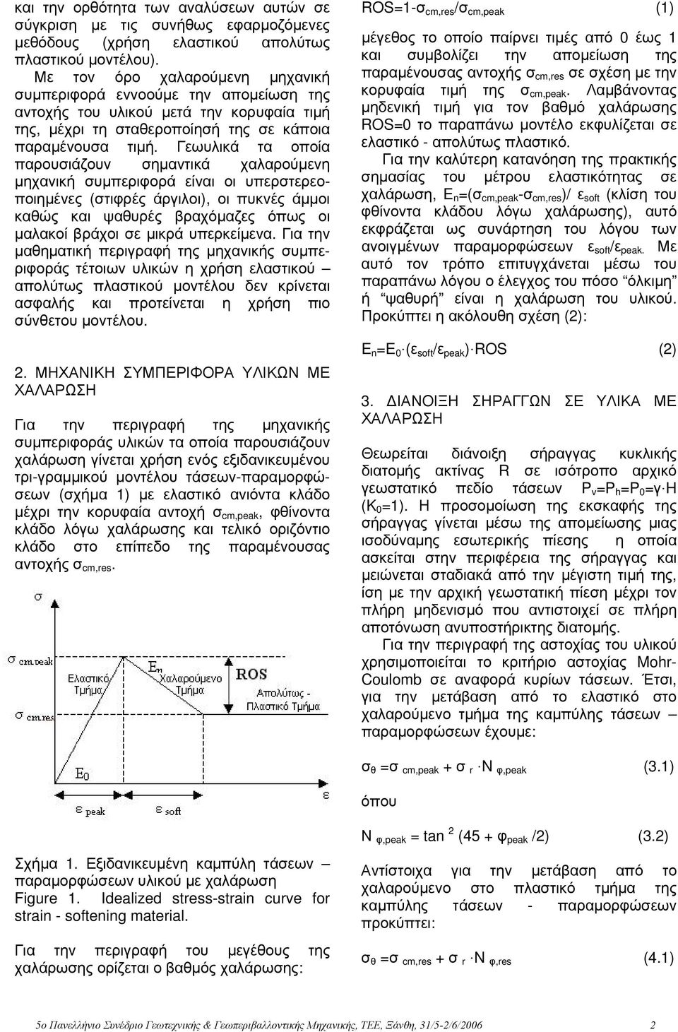 Γεωυλικά τα οποία παρουσιάζουν σημαντικά χαλαρούμενη μηχανική συμπεριφορά είναι οι υπερστερεοποιημένες (στιφρές άργιλοι), οι πυκνές άμμοι καθώς και ψαθυρές βραχόμαζες όπως οι μαλακοί βράχοι σε μικρά