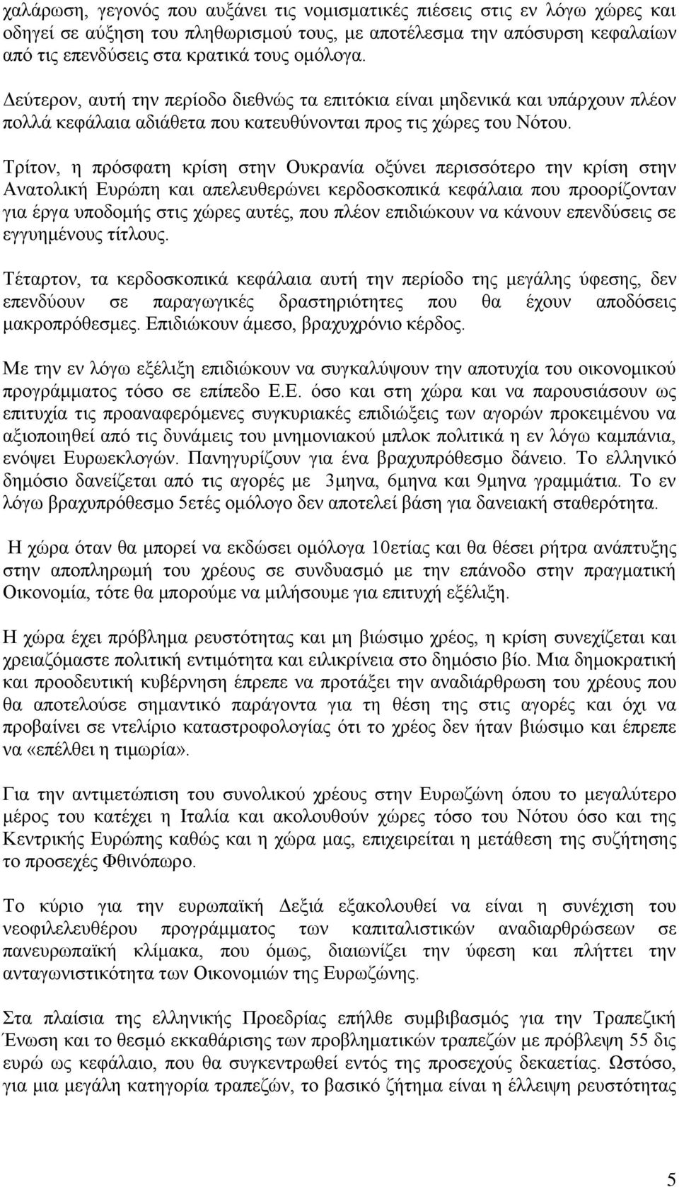 Τρίτον, η πρόσφατη κρίση στην Ουκρανία οξύνει περισσότερο την κρίση στην Ανατολική Ευρώπη και απελευθερώνει κερδοσκοπικά κεφάλαια που προορίζονταν για έργα υποδομής στις χώρες αυτές, που πλέον