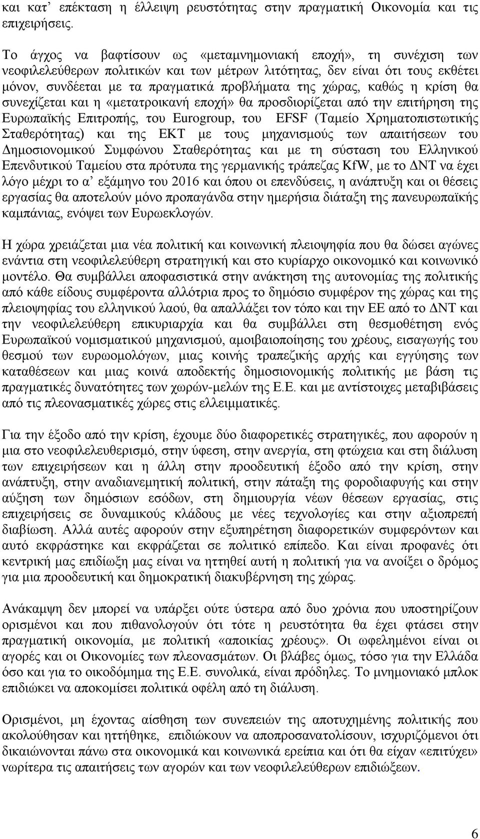 καθώς η κρίση θα συνεχίζεται και η «μετατροικανή εποχή» θα προσδιορίζεται από την επιτήρηση της Ευρωπαϊκής Επιτροπής, του Eurogroup, του EFSF (Ταμείο Χρηματοπιστωτικής Σταθερότητας) και της ΕΚΤ με