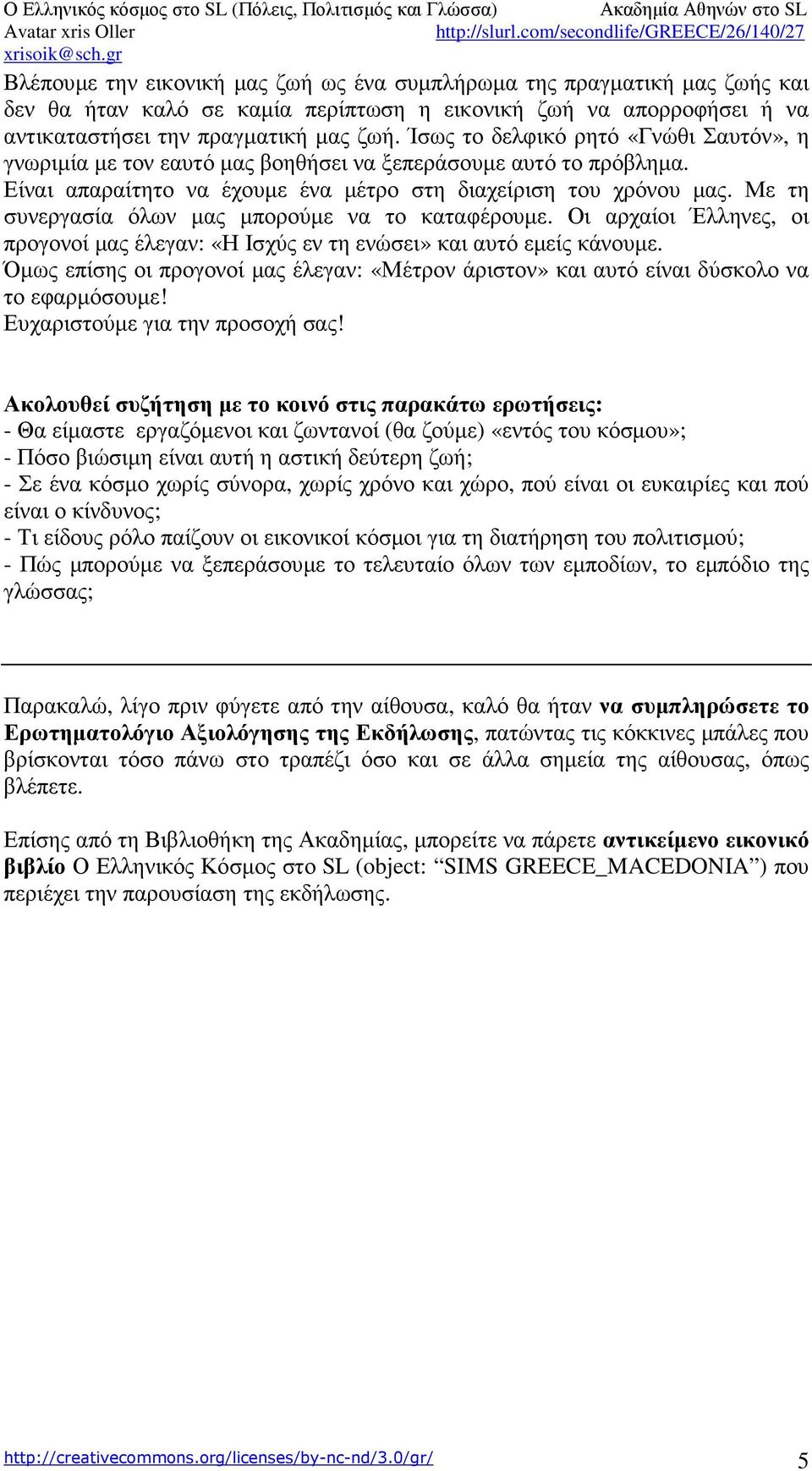 Με τη συνεργασία όλων µας µπορούµε να το καταφέρουµε. Οι αρχαίοι Έλληνες, οι προγονοί µας έλεγαν: «Η Ισχύς εν τη ενώσει» και αυτό εµείς κάνουµε.