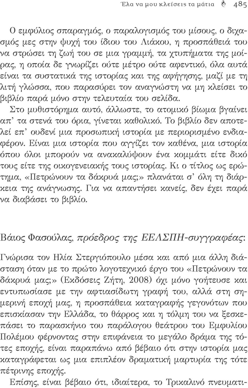 μόνο στην τελευταία του σελίδα. Στο μυθιστόρημα αυτό, άλλωστε, το ατομικό βίωμα βγαίνει απ τα στενά του όρια, γίνεται καθολικό.