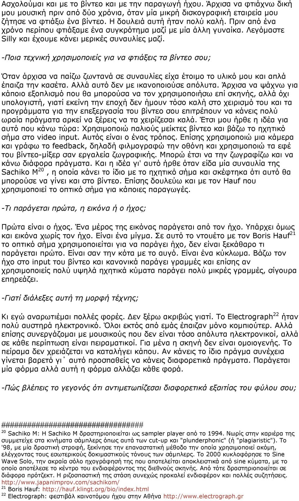 -Ποια τεχνική χρησιµοποιείς για να φτιάξεις τα βίντεο σου; Όταν άρχισα να παίζω ζωντανά σε συναυλίες είχα έτοιµο το υλικό µου και απλά έπαιζα την κασέτα. Αλλά αυτό δεν µε ικανοποιούσε απόλυτα.