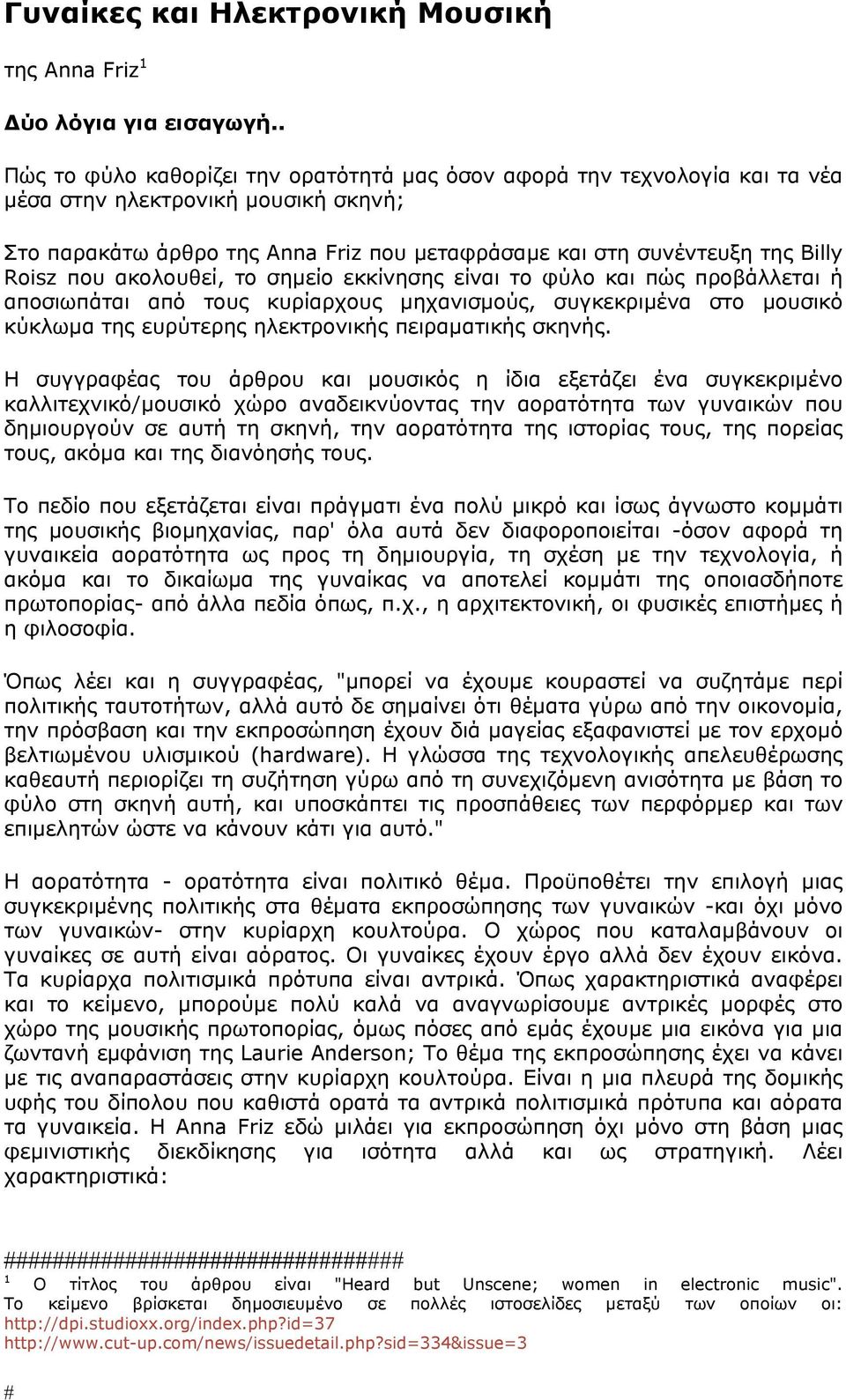 που ακολουθεί, το σηµείο εκκίνησης είναι το φύλο και πώς προβάλλεται ή αποσιωπάται από τους κυρίαρχους µηχανισµούς, συγκεκριµένα στο µουσικό κύκλωµα της ευρύτερης ηλεκτρονικής πειραµατικής σκηνής.