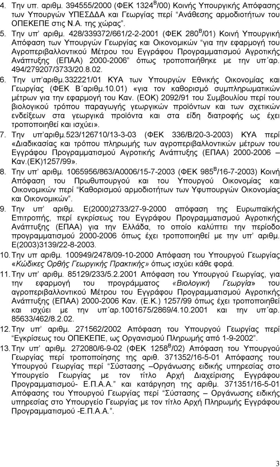 (ΕΠΑΑ) 2000-2006 όπως τροποποιήθηκε µε την υπ αρ. 494/279207/3733/20.8.02. 6. Την υπ αριθµ.332221/01 ΚΥΑ των Υπουργών Εθνικής Οικονοµίας και Γεωργίας (ΦΕΚ Β αριθµ.10.